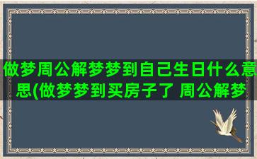 做梦周公解梦梦到自己生日什么意思(做梦梦到买房子了 周公解梦)